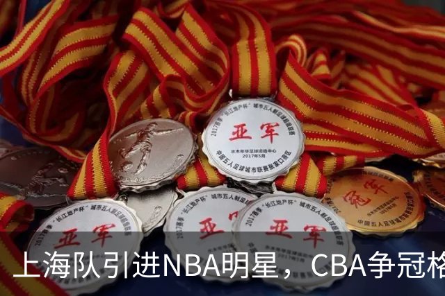 上海队引进NBA明星，CBA争冠格局大逆转