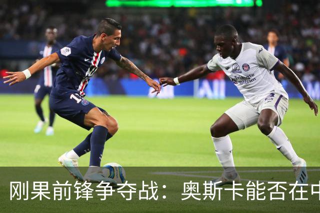 刚果前锋争夺战：奥斯卡能否在中超金靴争夺中胜出？