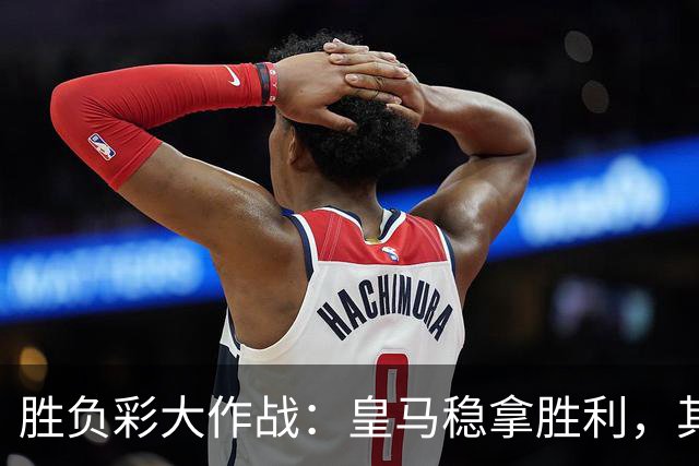 胜负彩大作战：皇马稳拿胜利，其他场次小心翼翼！