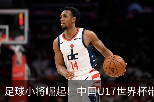 足球小将崛起！中国U17世界杯带来新希望