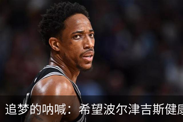 追梦的呐喊：希望波尔津吉斯健康无碍