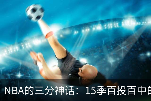NBA的三分神话：15季百投百中的挑战，杜兰特为何只能在外观望？